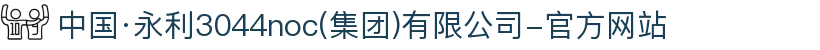 中国·永利3044noc(集团)有限公司-官方网站