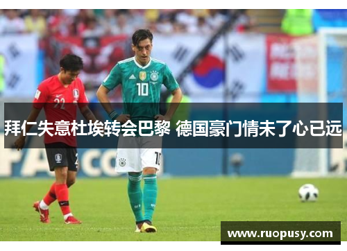 拜仁失意杜埃转会巴黎 德国豪门情未了心已远