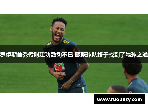 罗伊斯首秀传射建功激动不已 感慨球队终于找到了赢球之道