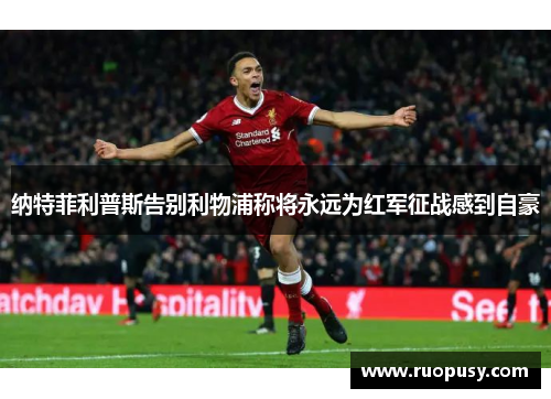 纳特菲利普斯告别利物浦称将永远为红军征战感到自豪