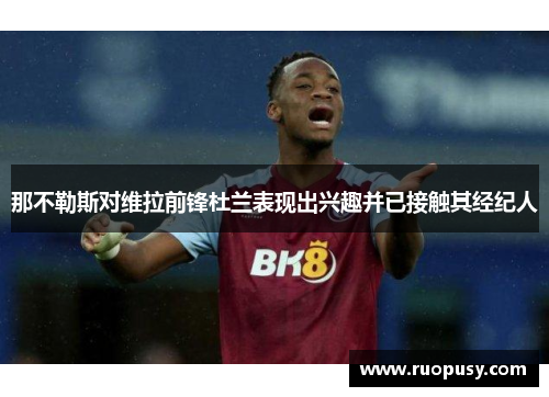 那不勒斯对维拉前锋杜兰表现出兴趣并已接触其经纪人