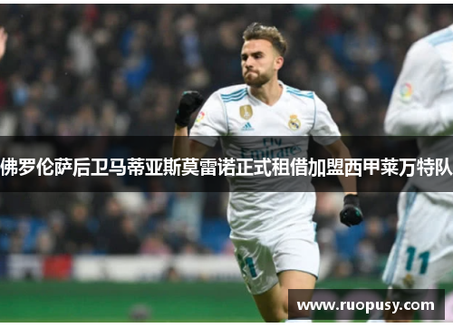 佛罗伦萨后卫马蒂亚斯莫雷诺正式租借加盟西甲莱万特队